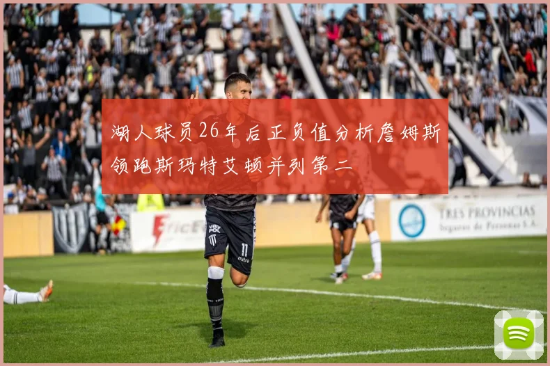 湖人球员26年后正负值分析詹姆斯领跑斯玛特艾顿并列第二