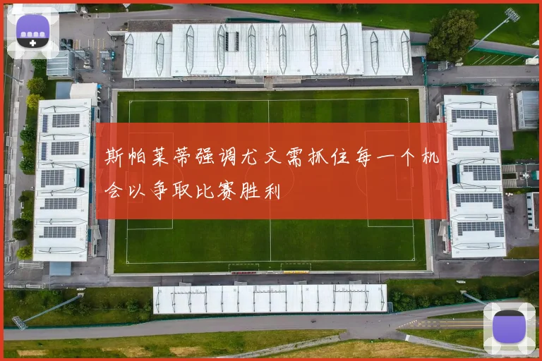 斯帕莱蒂强调尤文需抓住每一个机会以争取比赛胜利