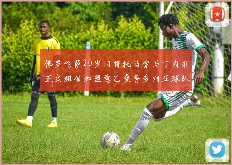 佛罗伦萨20岁门将托马索马丁内利正式租借加盟意乙桑普多利亚球队