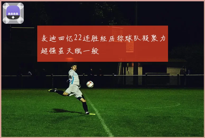 麦迪回忆22连胜经历称球队凝聚力超强虽天赋一般