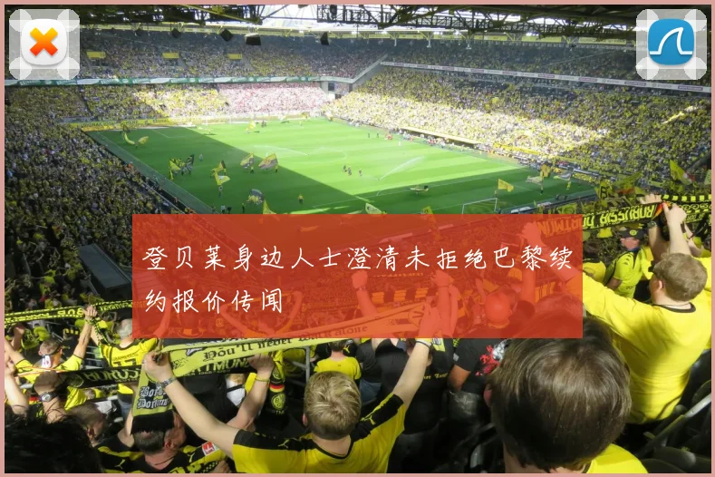登贝莱身边人士澄清未拒绝巴黎续约报价传闻