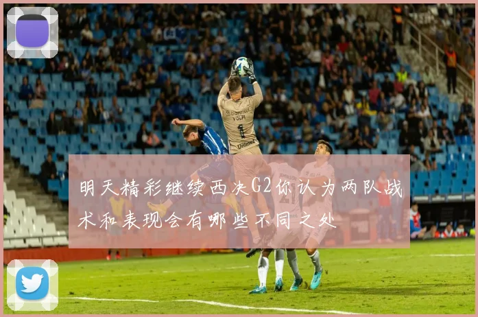 明天精彩继续西决G2你认为两队战术和表现会有哪些不同之处
