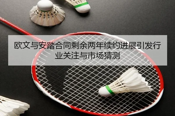 欧文与安踏合同剩余两年续约进展引发行业关注与市场猜测 | kaiyun